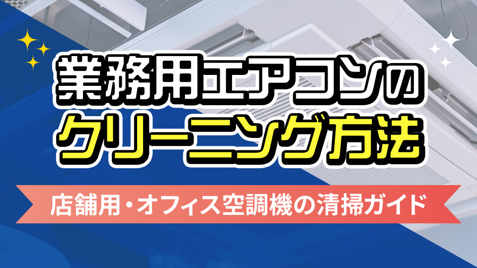 業務用エアコンのクリーニング方法！店舗用・オフィス空調機の清掃ガイド