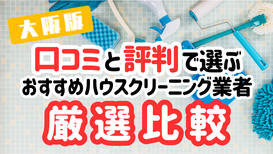 大阪のおすすめハウスクリーニング業者を比較！口コミと評判で選ぶ最適なサービス