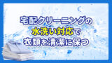 宅配クリーニングの水洗い対応で衣類を清潔に保つ