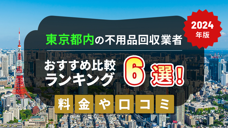 東京都内の不用品回収業者おすすめ比較ランキング6選！料金や口コミ【2024年版】